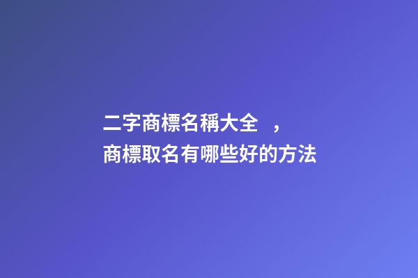 二字商標名稱大全，商標取名有哪些好的方法
